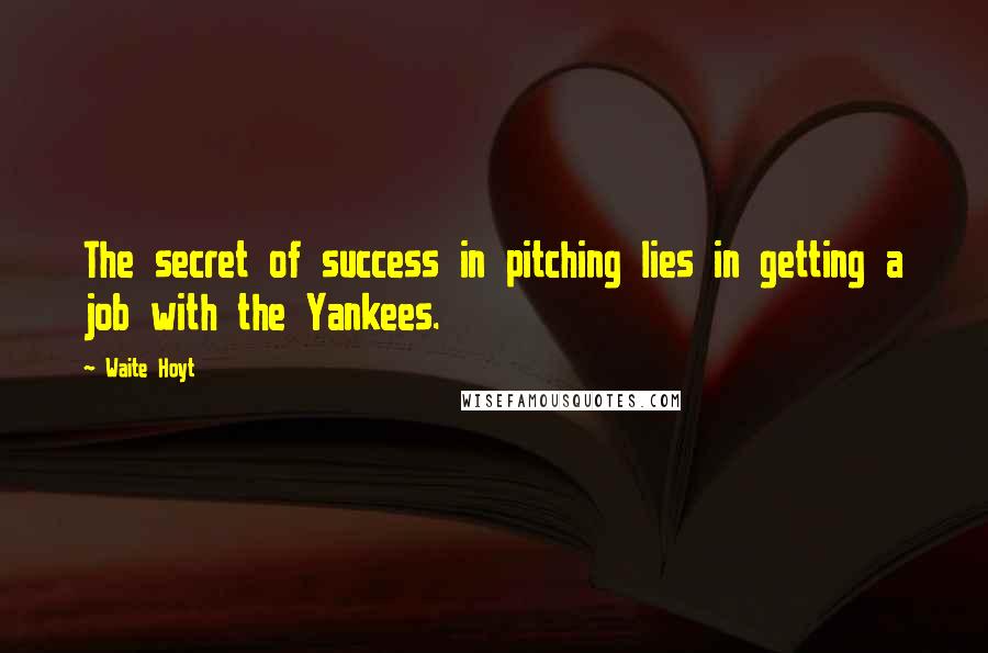 Waite Hoyt Quotes: The secret of success in pitching lies in getting a job with the Yankees.