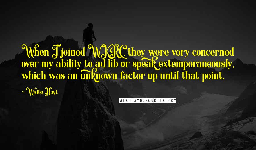 Waite Hoyt Quotes: When I joined WKRC, they were very concerned over my ability to ad lib or speak extemporaneously, which was an unknown factor up until that point.