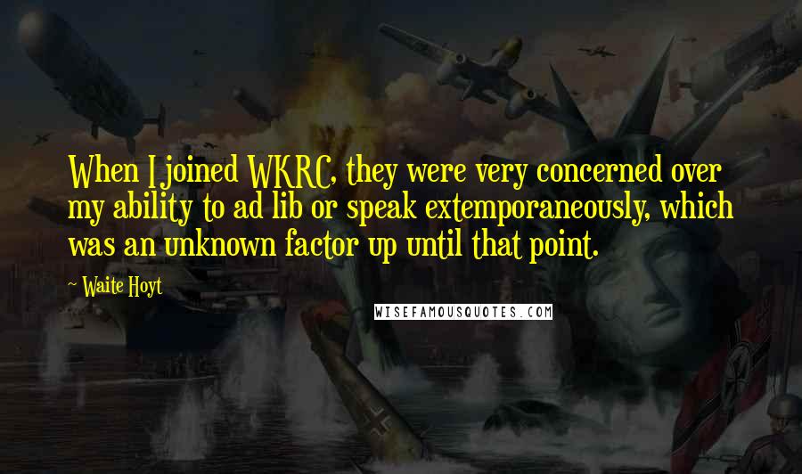 Waite Hoyt Quotes: When I joined WKRC, they were very concerned over my ability to ad lib or speak extemporaneously, which was an unknown factor up until that point.