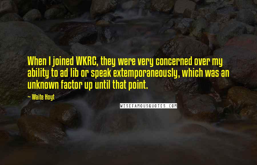 Waite Hoyt Quotes: When I joined WKRC, they were very concerned over my ability to ad lib or speak extemporaneously, which was an unknown factor up until that point.
