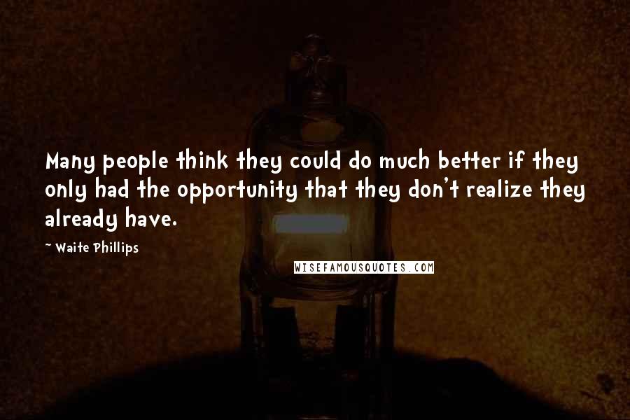Waite Phillips Quotes: Many people think they could do much better if they only had the opportunity that they don't realize they already have.