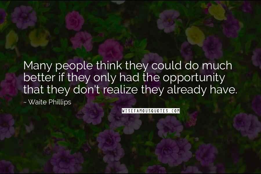 Waite Phillips Quotes: Many people think they could do much better if they only had the opportunity that they don't realize they already have.