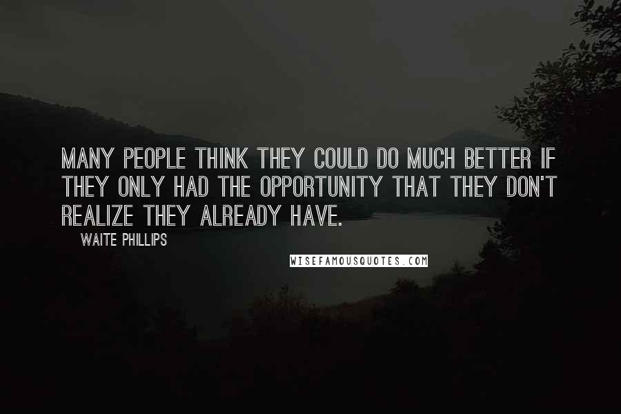 Waite Phillips Quotes: Many people think they could do much better if they only had the opportunity that they don't realize they already have.