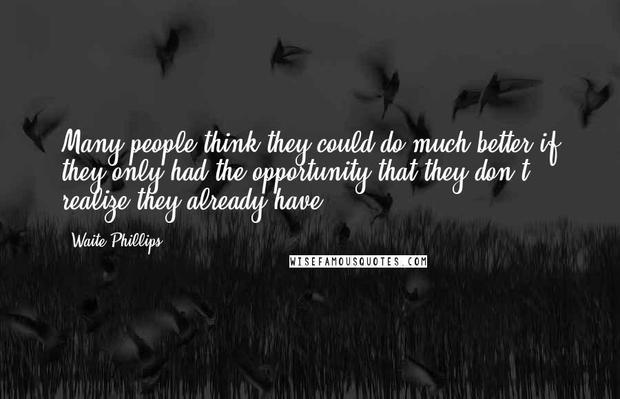 Waite Phillips Quotes: Many people think they could do much better if they only had the opportunity that they don't realize they already have.