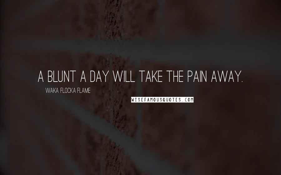 Waka Flocka Flame Quotes: A blunt a day will take the pain away.