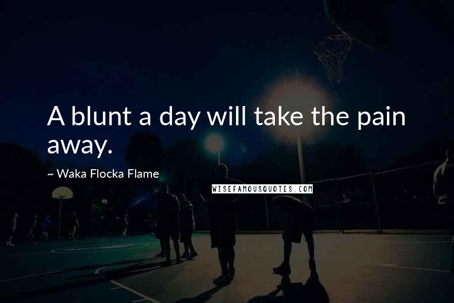 Waka Flocka Flame Quotes: A blunt a day will take the pain away.