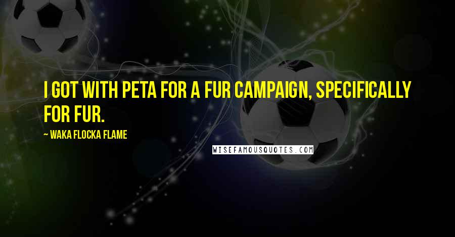 Waka Flocka Flame Quotes: I got with PETA for a fur campaign, specifically for fur.