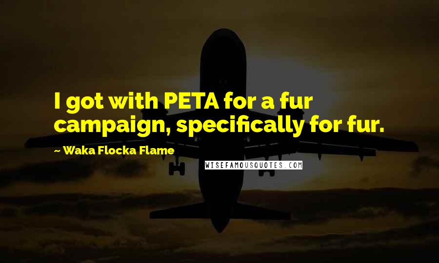 Waka Flocka Flame Quotes: I got with PETA for a fur campaign, specifically for fur.