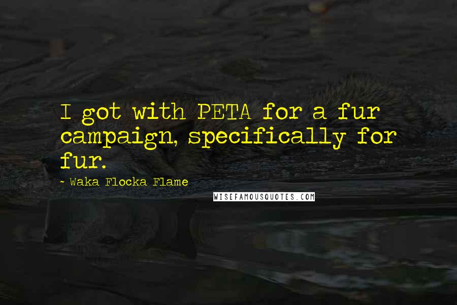 Waka Flocka Flame Quotes: I got with PETA for a fur campaign, specifically for fur.