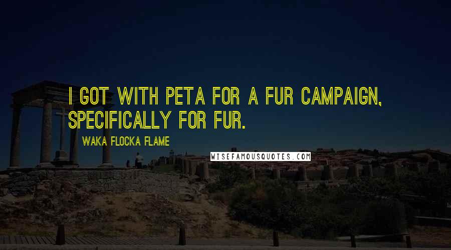 Waka Flocka Flame Quotes: I got with PETA for a fur campaign, specifically for fur.