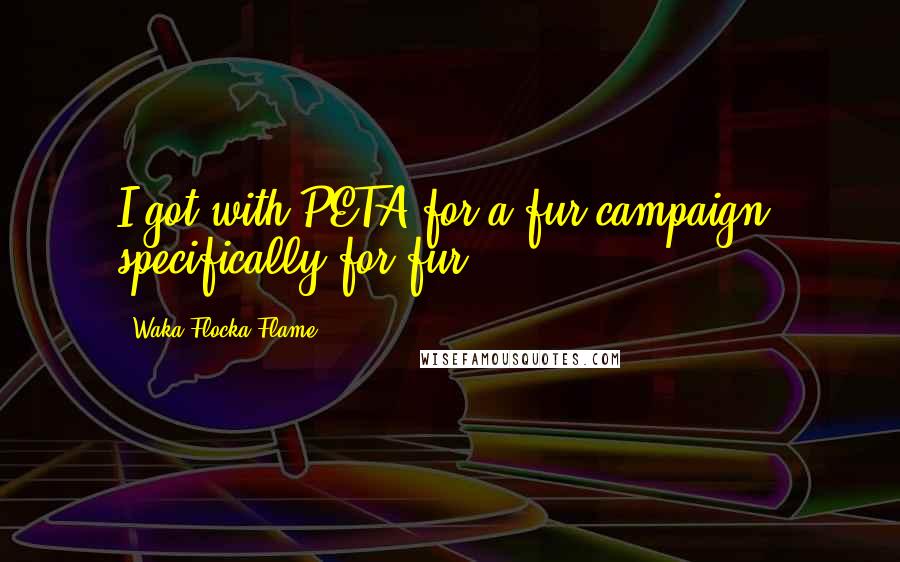 Waka Flocka Flame Quotes: I got with PETA for a fur campaign, specifically for fur.