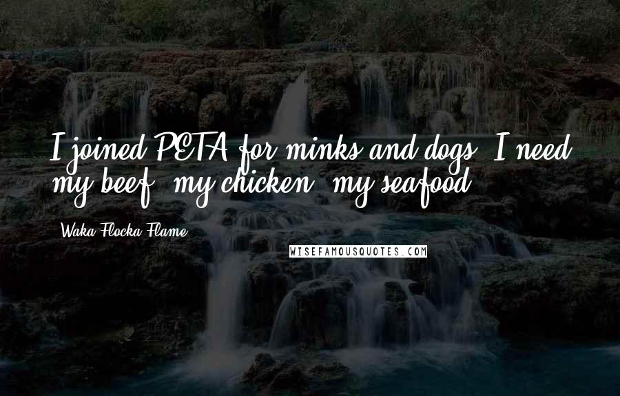 Waka Flocka Flame Quotes: I joined PETA for minks and dogs. I need my beef, my chicken, my seafood.