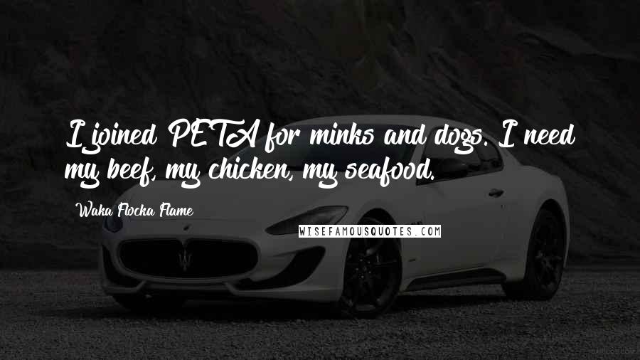 Waka Flocka Flame Quotes: I joined PETA for minks and dogs. I need my beef, my chicken, my seafood.