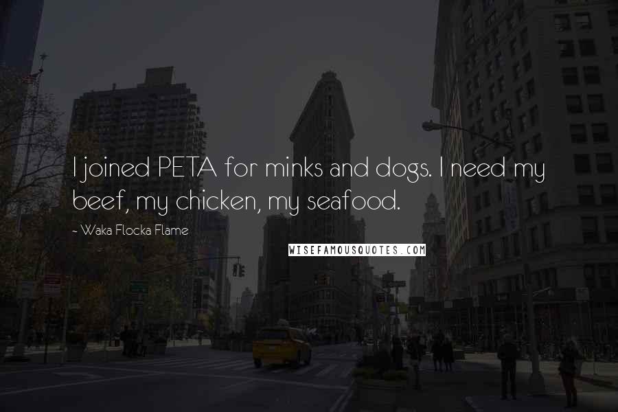 Waka Flocka Flame Quotes: I joined PETA for minks and dogs. I need my beef, my chicken, my seafood.