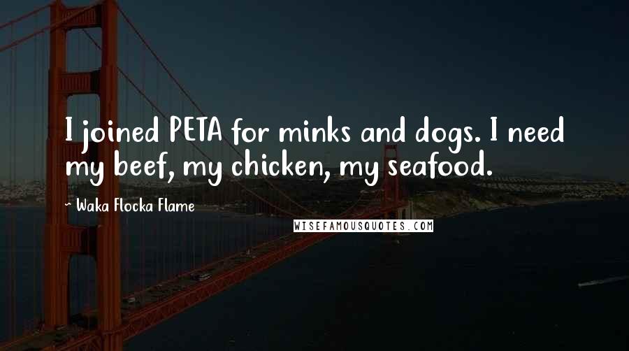 Waka Flocka Flame Quotes: I joined PETA for minks and dogs. I need my beef, my chicken, my seafood.