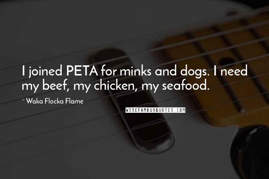 Waka Flocka Flame Quotes: I joined PETA for minks and dogs. I need my beef, my chicken, my seafood.