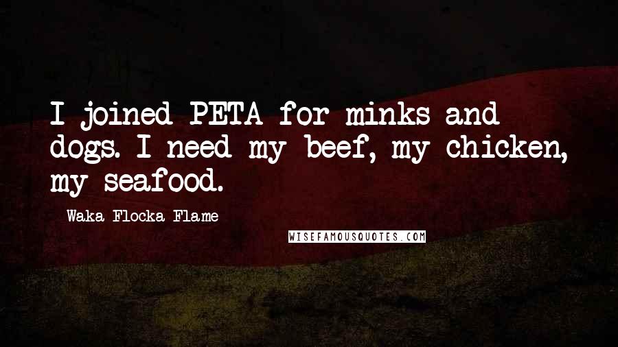 Waka Flocka Flame Quotes: I joined PETA for minks and dogs. I need my beef, my chicken, my seafood.