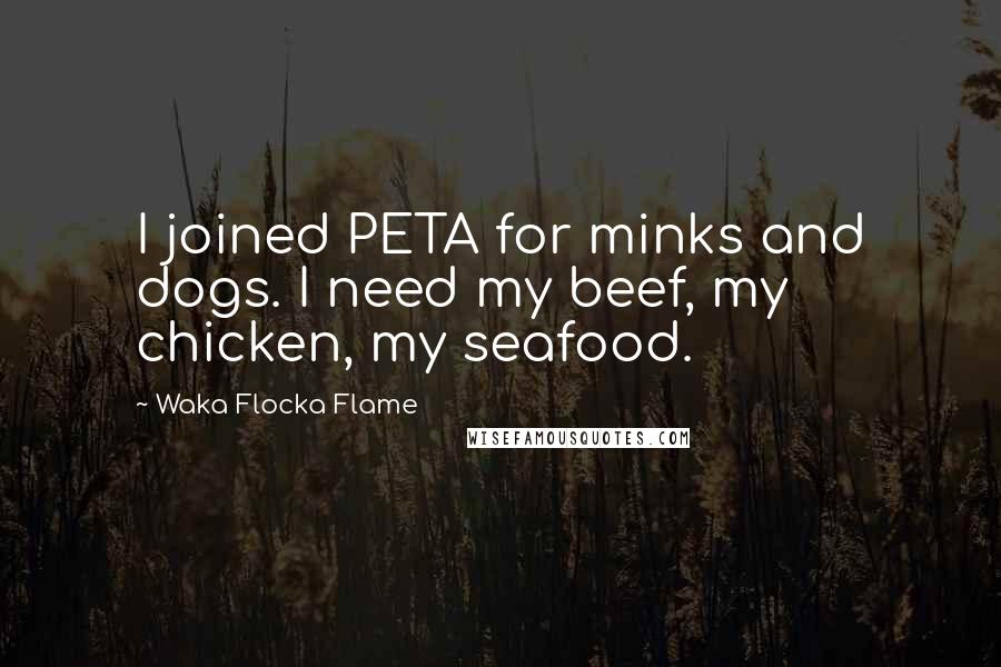 Waka Flocka Flame Quotes: I joined PETA for minks and dogs. I need my beef, my chicken, my seafood.