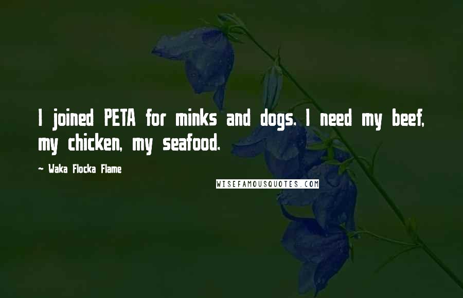 Waka Flocka Flame Quotes: I joined PETA for minks and dogs. I need my beef, my chicken, my seafood.