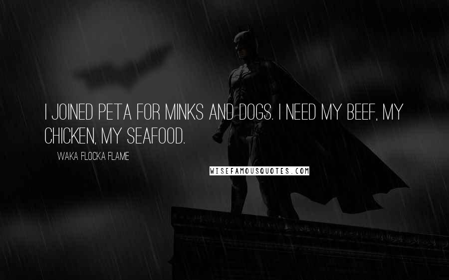 Waka Flocka Flame Quotes: I joined PETA for minks and dogs. I need my beef, my chicken, my seafood.