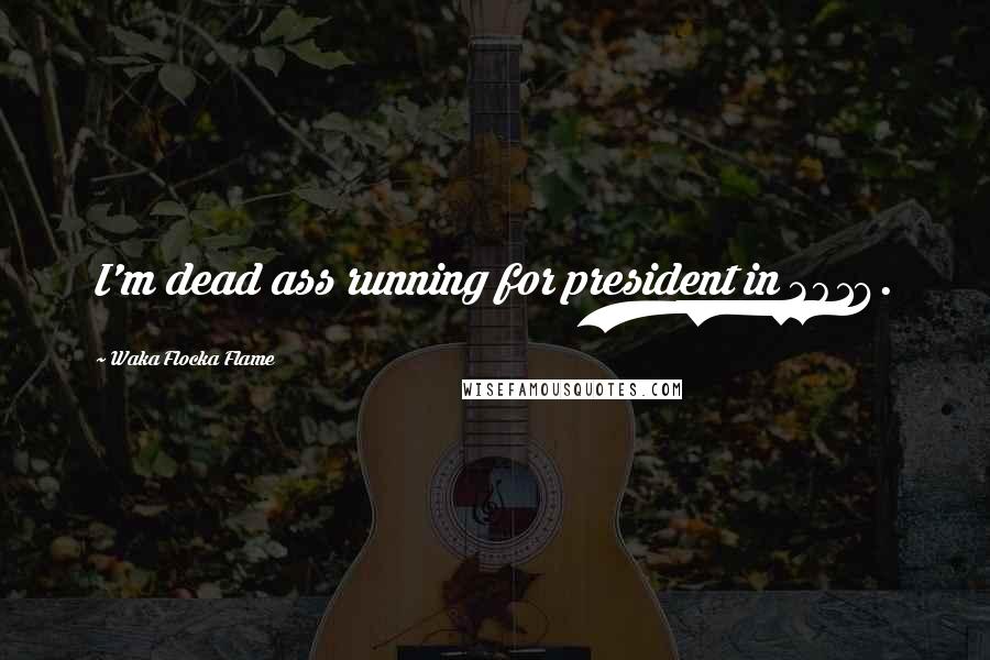 Waka Flocka Flame Quotes: I'm dead ass running for president in 2016.
