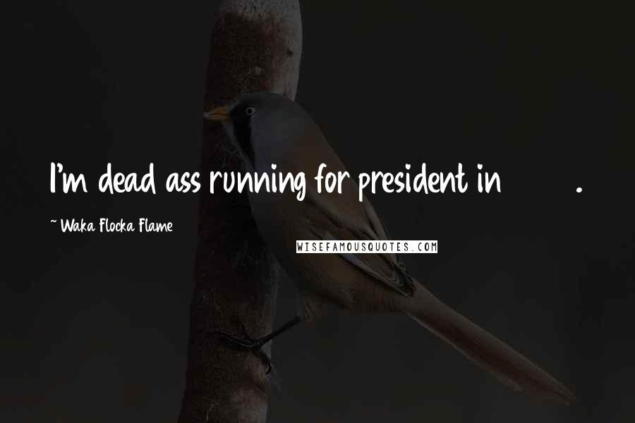 Waka Flocka Flame Quotes: I'm dead ass running for president in 2016.
