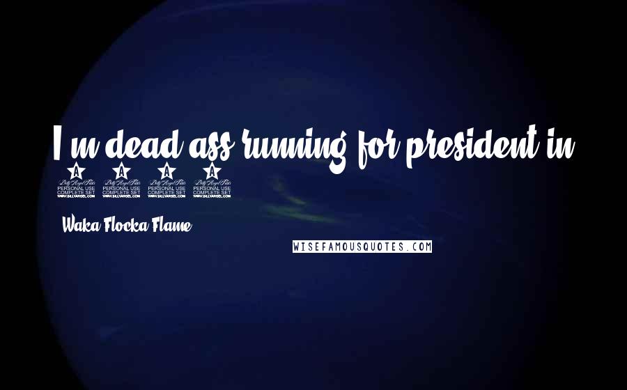 Waka Flocka Flame Quotes: I'm dead ass running for president in 2016.