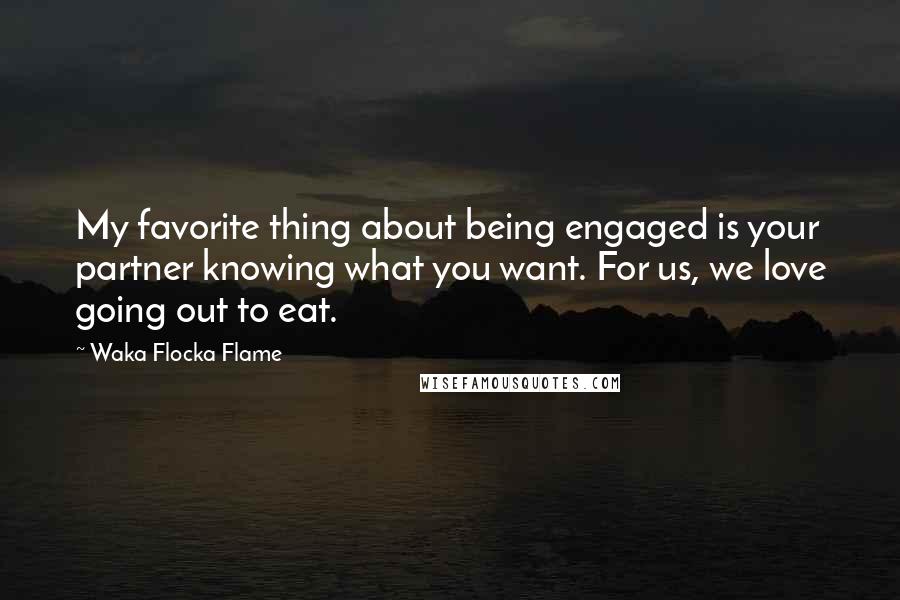 Waka Flocka Flame Quotes: My favorite thing about being engaged is your partner knowing what you want. For us, we love going out to eat.
