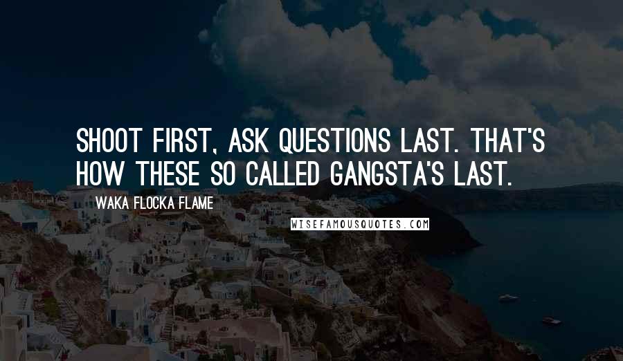 Waka Flocka Flame Quotes: Shoot first, ask questions last. That's how these so called gangsta's last.