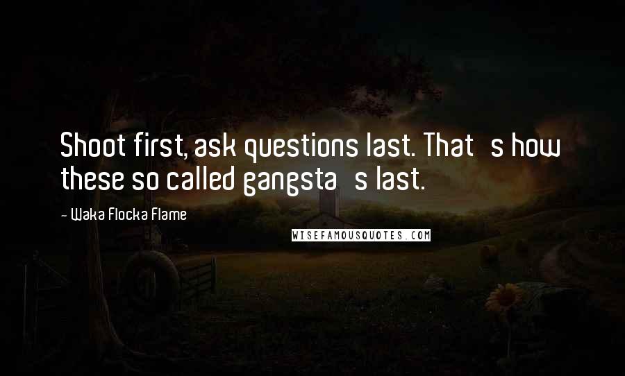 Waka Flocka Flame Quotes: Shoot first, ask questions last. That's how these so called gangsta's last.