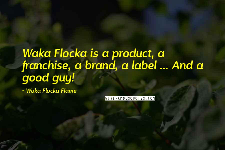 Waka Flocka Flame Quotes: Waka Flocka is a product, a franchise, a brand, a label ... And a good guy!