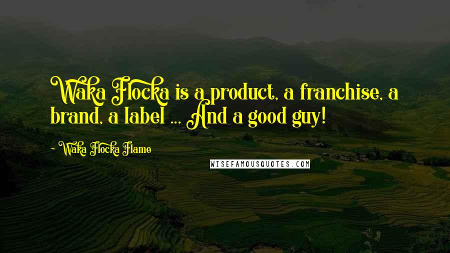 Waka Flocka Flame Quotes: Waka Flocka is a product, a franchise, a brand, a label ... And a good guy!