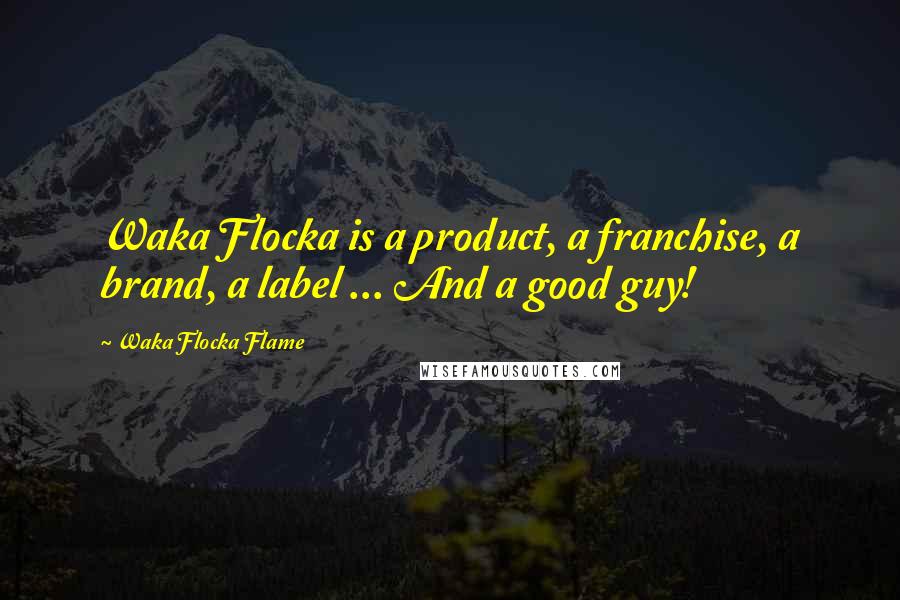 Waka Flocka Flame Quotes: Waka Flocka is a product, a franchise, a brand, a label ... And a good guy!