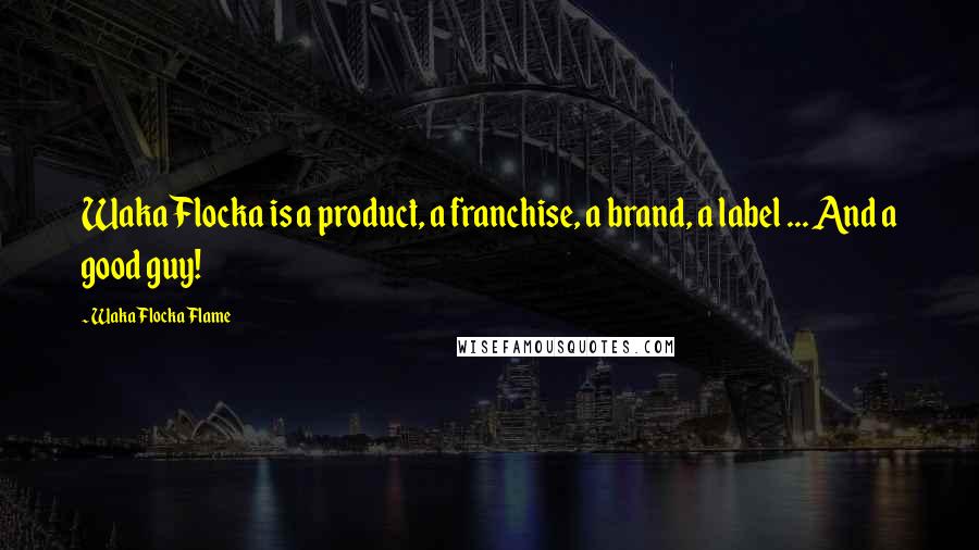 Waka Flocka Flame Quotes: Waka Flocka is a product, a franchise, a brand, a label ... And a good guy!