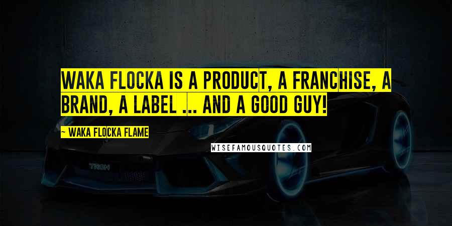 Waka Flocka Flame Quotes: Waka Flocka is a product, a franchise, a brand, a label ... And a good guy!