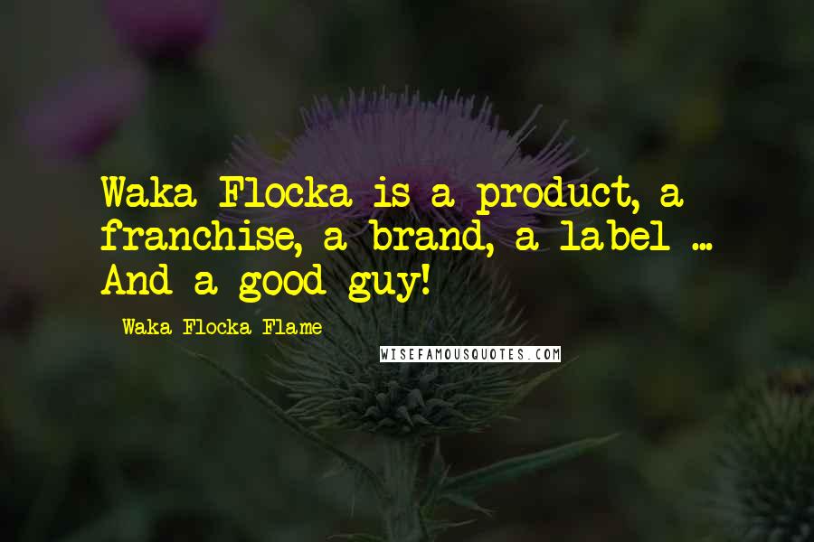 Waka Flocka Flame Quotes: Waka Flocka is a product, a franchise, a brand, a label ... And a good guy!