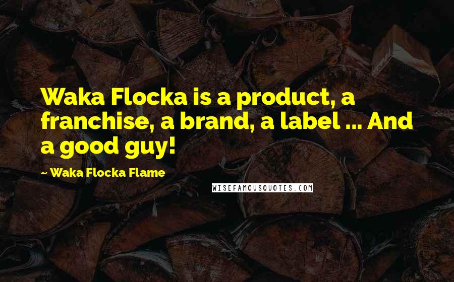 Waka Flocka Flame Quotes: Waka Flocka is a product, a franchise, a brand, a label ... And a good guy!
