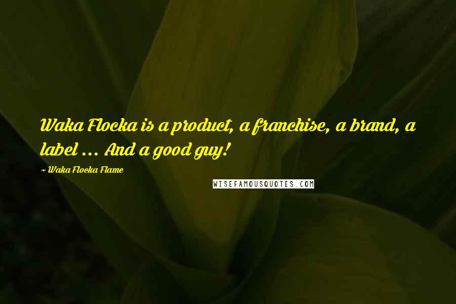 Waka Flocka Flame Quotes: Waka Flocka is a product, a franchise, a brand, a label ... And a good guy!
