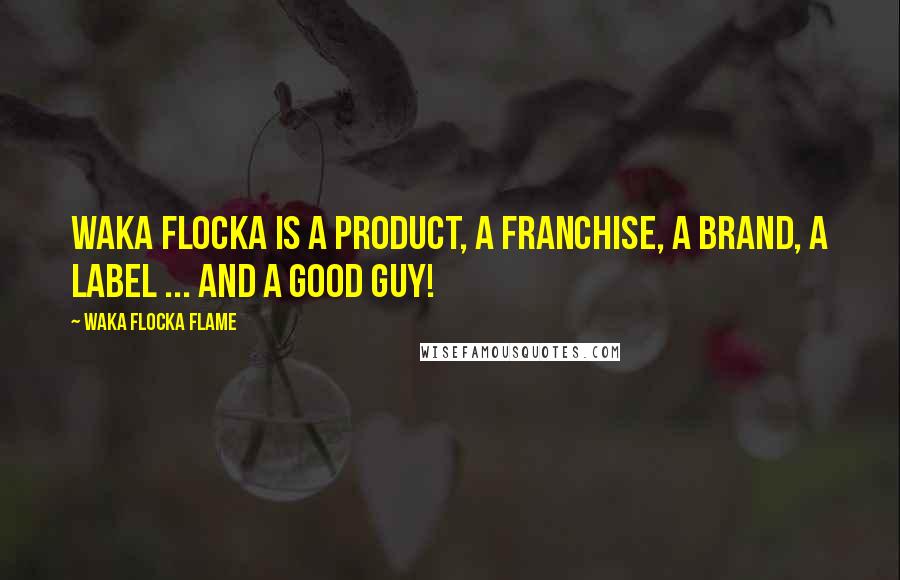Waka Flocka Flame Quotes: Waka Flocka is a product, a franchise, a brand, a label ... And a good guy!