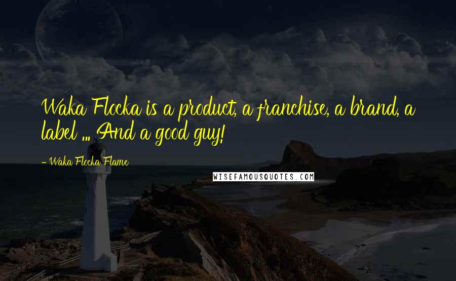 Waka Flocka Flame Quotes: Waka Flocka is a product, a franchise, a brand, a label ... And a good guy!