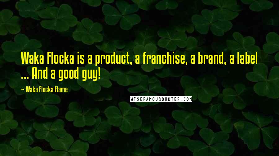 Waka Flocka Flame Quotes: Waka Flocka is a product, a franchise, a brand, a label ... And a good guy!