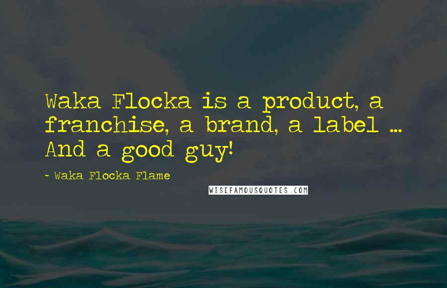 Waka Flocka Flame Quotes: Waka Flocka is a product, a franchise, a brand, a label ... And a good guy!