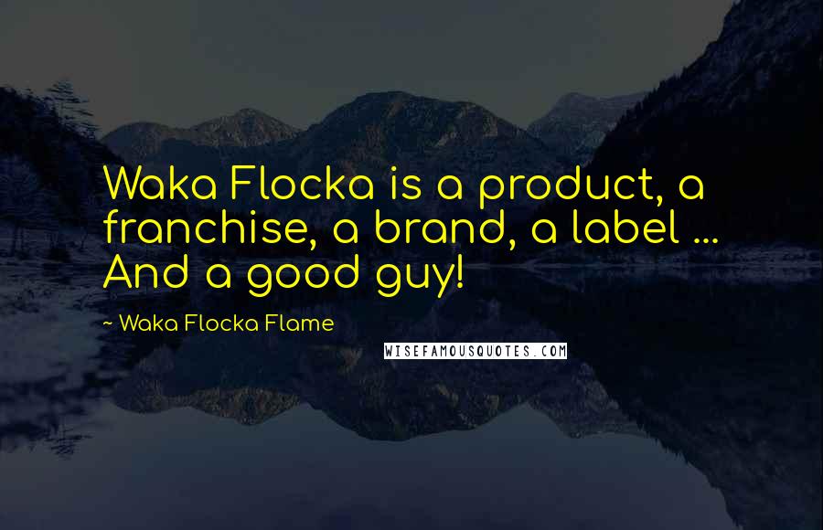 Waka Flocka Flame Quotes: Waka Flocka is a product, a franchise, a brand, a label ... And a good guy!