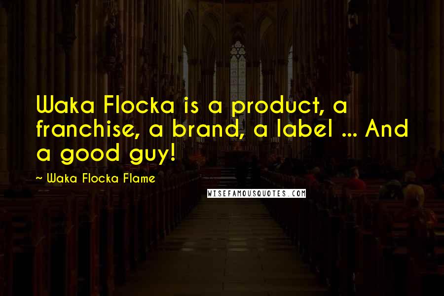 Waka Flocka Flame Quotes: Waka Flocka is a product, a franchise, a brand, a label ... And a good guy!