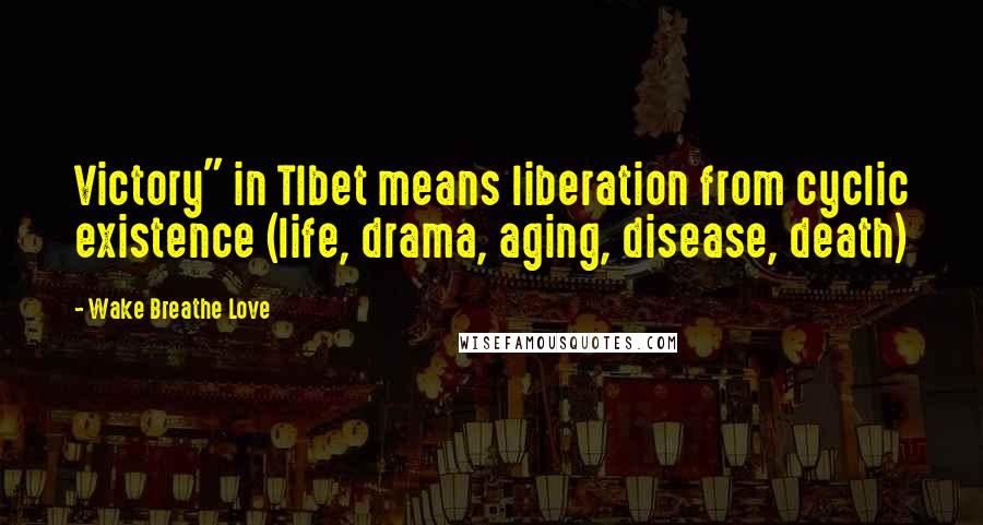 Wake Breathe Love Quotes: Victory" in TIbet means liberation from cyclic existence (life, drama, aging, disease, death)