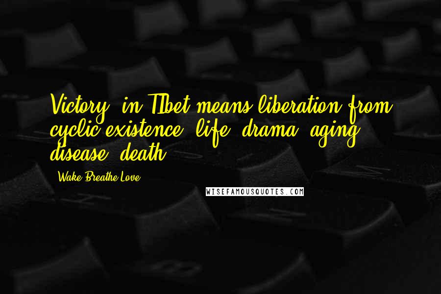 Wake Breathe Love Quotes: Victory" in TIbet means liberation from cyclic existence (life, drama, aging, disease, death)