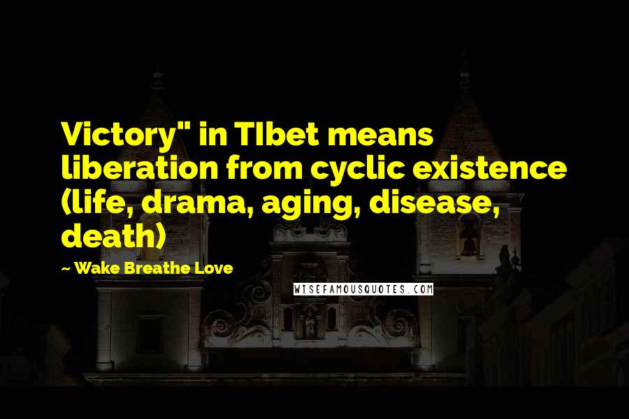 Wake Breathe Love Quotes: Victory" in TIbet means liberation from cyclic existence (life, drama, aging, disease, death)