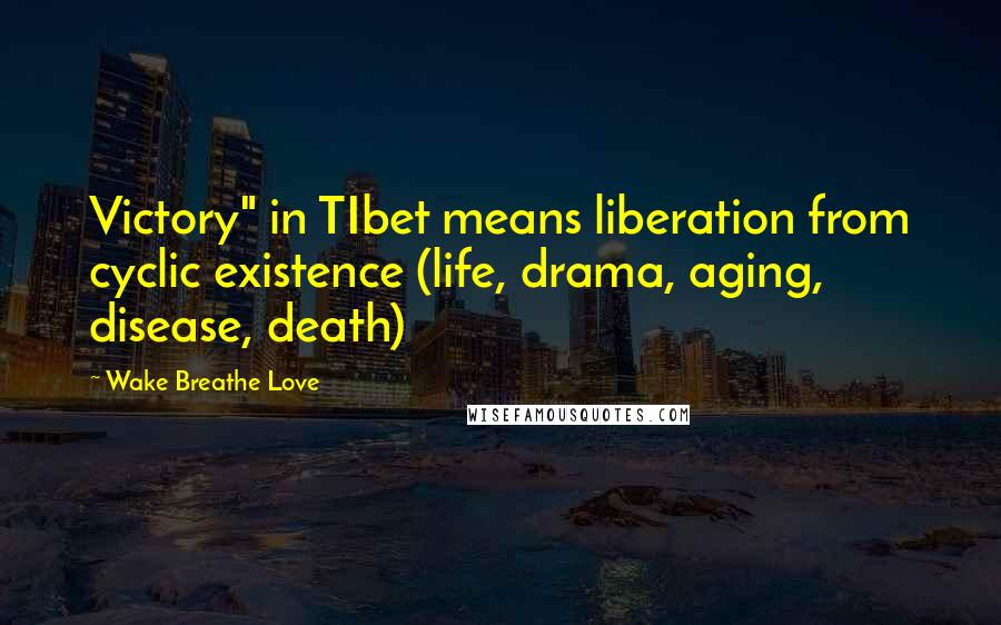 Wake Breathe Love Quotes: Victory" in TIbet means liberation from cyclic existence (life, drama, aging, disease, death)