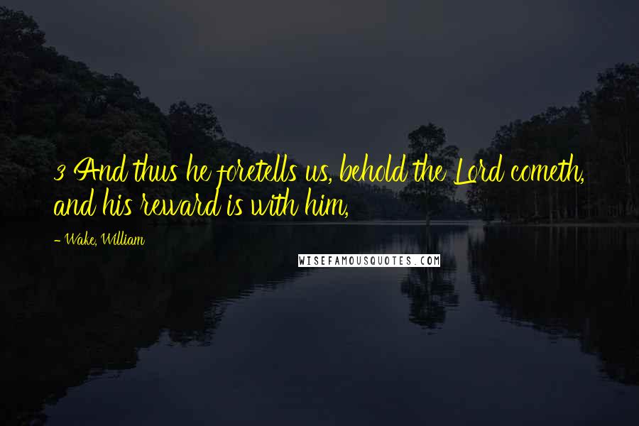 Wake, William Quotes: 3 And thus he foretells us, behold the Lord cometh, and his reward is with him,