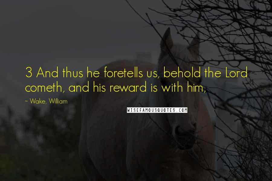 Wake, William Quotes: 3 And thus he foretells us, behold the Lord cometh, and his reward is with him,